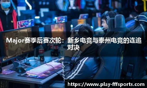 Major赛季后赛次轮：新乡电竞与泰州电竞的连追对决